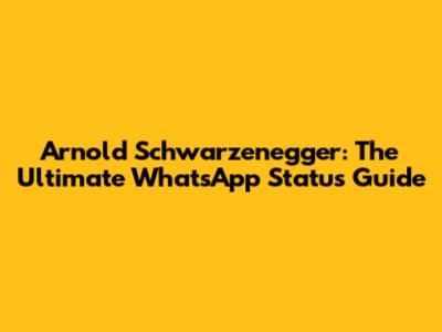 Arnold Schwarzenegger: The Ultimate WhatsApp Status Guide