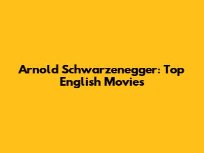 Arnold Schwarzenegger: Top English Movies