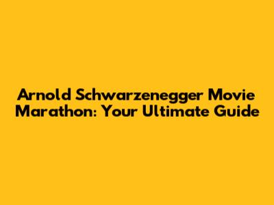 Arnold Schwarzenegger Movie Marathon: Your Ultimate Guide