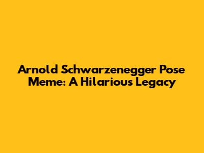 Arnold Schwarzenegger Pose Meme: A Hilarious Legacy