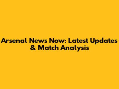 Arsenal News Now: Latest Updates & Match Analysis