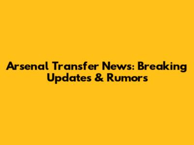 Arsenal Transfer News: Breaking Updates & Rumors