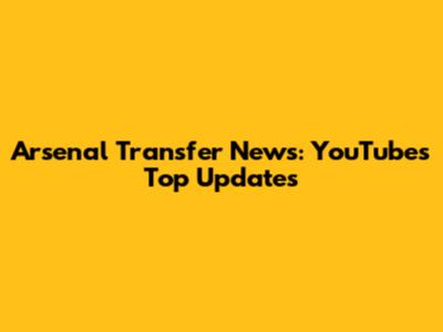 Arsenal Transfer News: YouTube's Top Updates