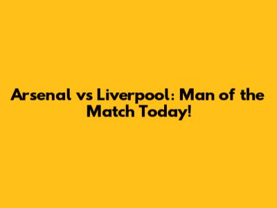 Arsenal vs Liverpool: Man of the Match Today!