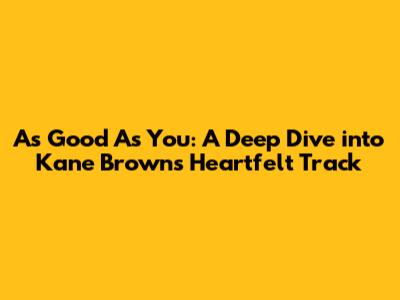 As Good As You: A Deep Dive into Kane Brown's Heartfelt Track