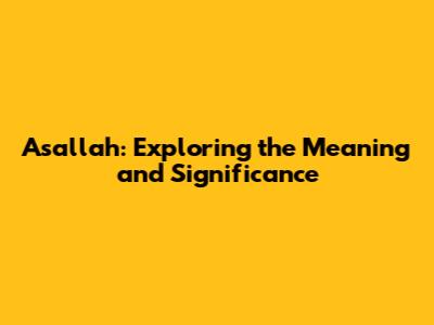 Asallah: Exploring the Meaning and Significance