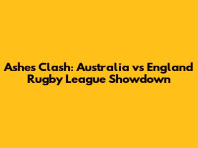 Ashes Clash: Australia vs England Rugby League Showdown