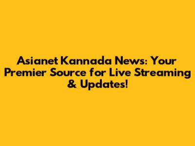 Asianet Kannada News: Your Premier Source for Live Streaming & Updates!