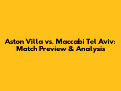Aston Villa vs. Maccabi Tel Aviv: Match Preview & Analysis