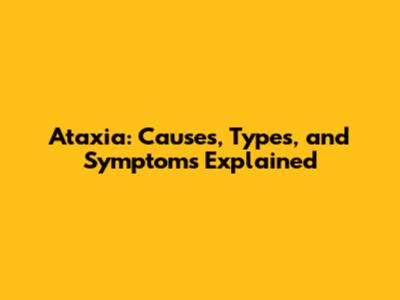 Ataxia: Causes, Types, and Symptoms Explained