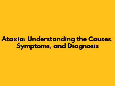 Ataxia: Understanding the Causes, Symptoms, and Diagnosis