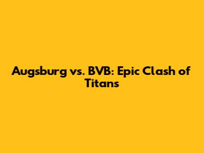Augsburg vs. BVB: Epic Clash of Titans