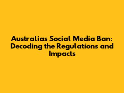 Australia's Social Media Ban: Decoding the Regulations and Impacts