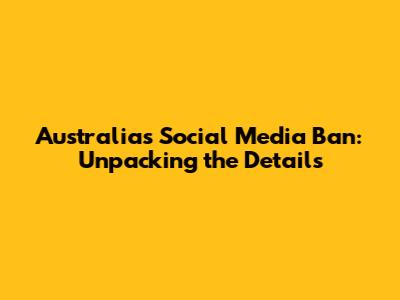 Australia's Social Media Ban: Unpacking the Details