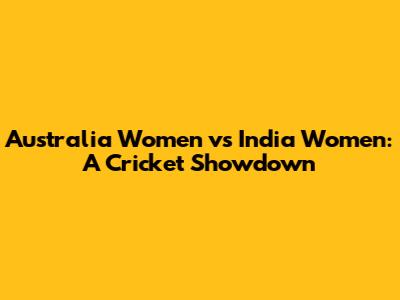 Australia Women vs India Women: A Cricket Showdown