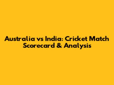 Australia vs India: Cricket Match Scorecard & Analysis