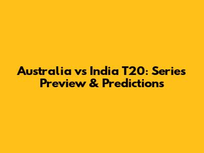 Australia vs India T20: Series Preview & Predictions