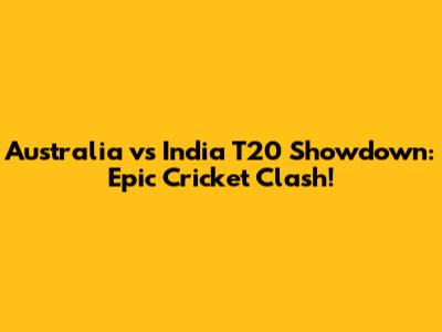 Australia vs India T20 Showdown: Epic Cricket Clash!