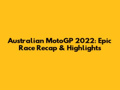 Australian MotoGP 2022: Epic Race Recap & Highlights
