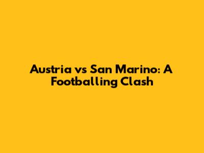 Austria vs San Marino: A Footballing Clash