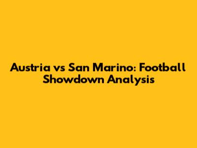 Austria vs San Marino: Football Showdown Analysis