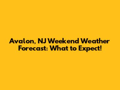Avalon, NJ Weekend Weather Forecast: What to Expect!