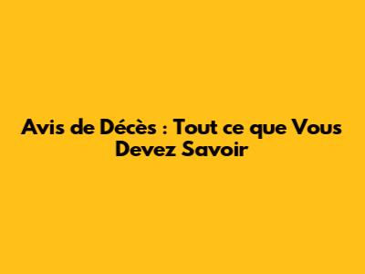 Avis de Décès : Tout ce que Vous Devez Savoir