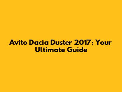 Avito Dacia Duster 2017: Your Ultimate Guide