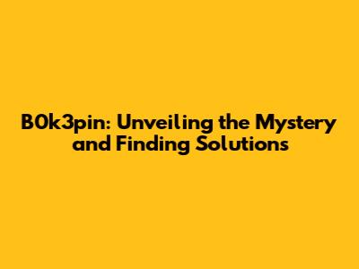 B0k3pin: Unveiling the Mystery and Finding Solutions