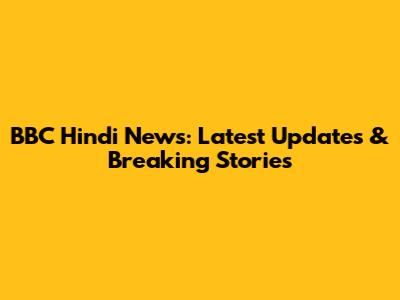 BBC Hindi News: Latest Updates & Breaking Stories