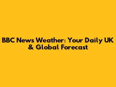 BBC News Weather: Your Daily UK & Global Forecast
