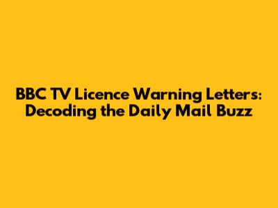 BBC TV Licence Warning Letters: Decoding the Daily Mail Buzz