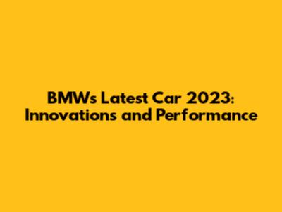 BMW's Latest Car 2023: Innovations and Performance