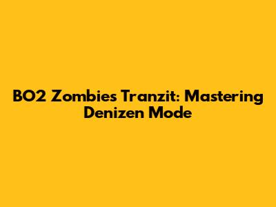 BO2 Zombies Tranzit: Mastering Denizen Mode