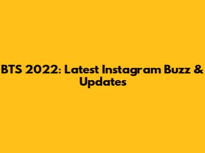 BTS 2022: Latest Instagram Buzz & Updates