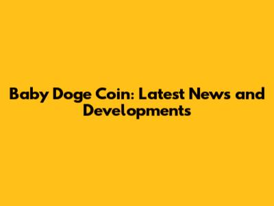 Baby Doge Coin: Latest News and Developments