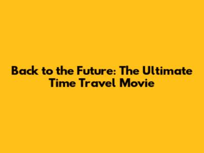 Back to the Future: The Ultimate Time Travel Movie