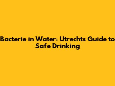 Bacterie in Water: Utrecht's Guide to Safe Drinking