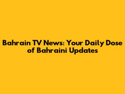 Bahrain TV News: Your Daily Dose of Bahraini Updates