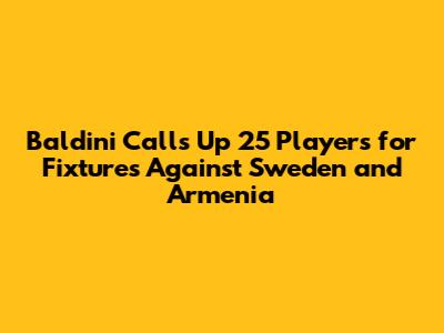 Baldini Calls Up 25 Players for Fixtures Against Sweden and Armenia