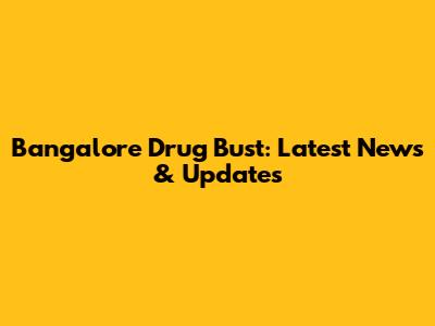 Bangalore Drug Bust: Latest News & Updates