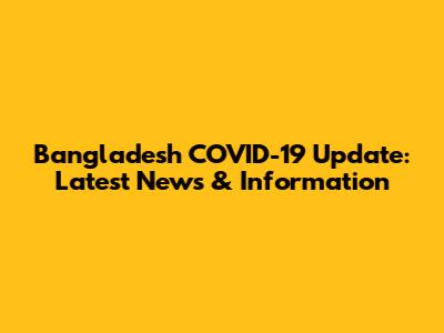Bangladesh COVID-19 Update: Latest News & Information