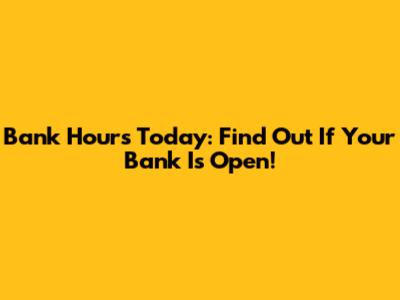Bank Hours Today: Find Out If Your Bank Is Open!