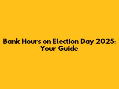 Bank Hours on Election Day 2025: Your Guide