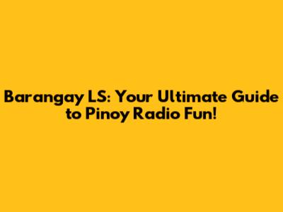 Barangay LS: Your Ultimate Guide to Pinoy Radio Fun!