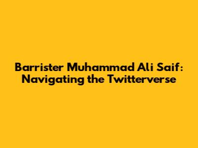 Barrister Muhammad Ali Saif: Navigating the Twitterverse