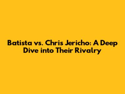 Batista vs. Chris Jericho: A Deep Dive into Their Rivalry