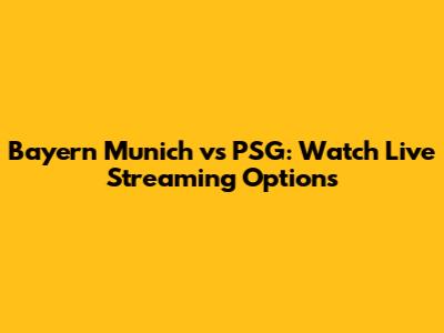 Bayern Munich vs PSG: Watch Live Streaming Options