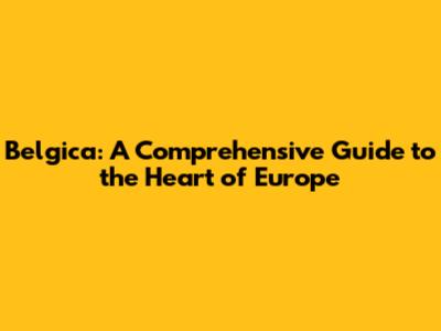 Belgica: A Comprehensive Guide to the Heart of Europe