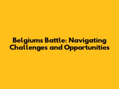 Belgium's Battle: Navigating Challenges and Opportunities